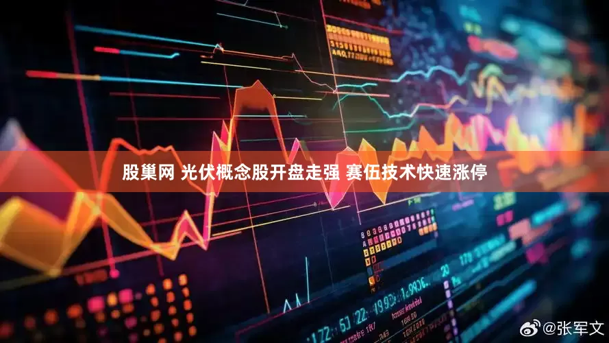 股巢网 光伏概念股开盘走强 赛伍技术快速涨停